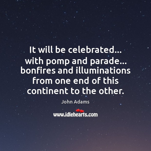 It will be celebrated… with pomp and parade… bonfires and illuminations from John Adams Picture Quote