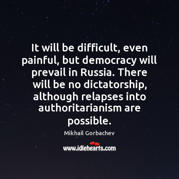 It will be difficult, even painful, but democracy will prevail in Russia. Mikhail Gorbachev Picture Quote