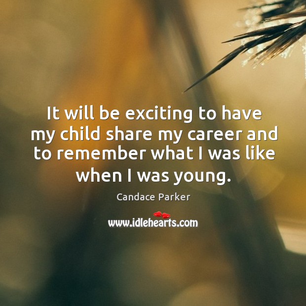 It will be exciting to have my child share my career and to remember what I was like when I was young. Candace Parker Picture Quote