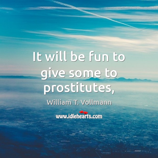 It will be fun to give some to prostitutes, William T. Vollmann Picture Quote