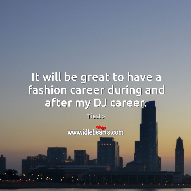 It will be great to have a fashion career during and after my DJ career. Tiesto Picture Quote