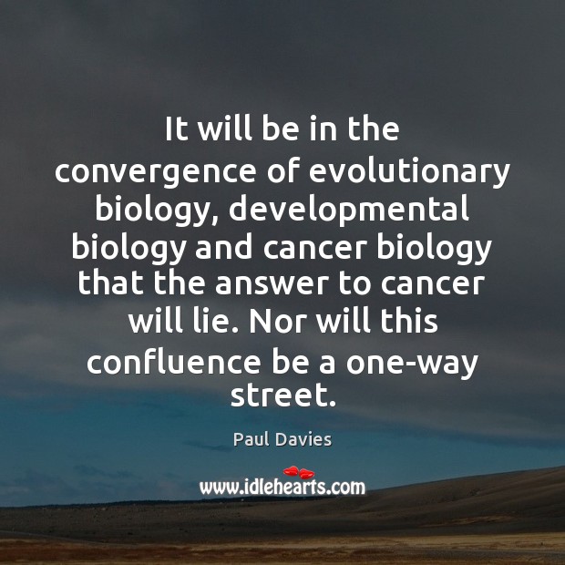 It will be in the convergence of evolutionary biology, developmental biology and Paul Davies Picture Quote
