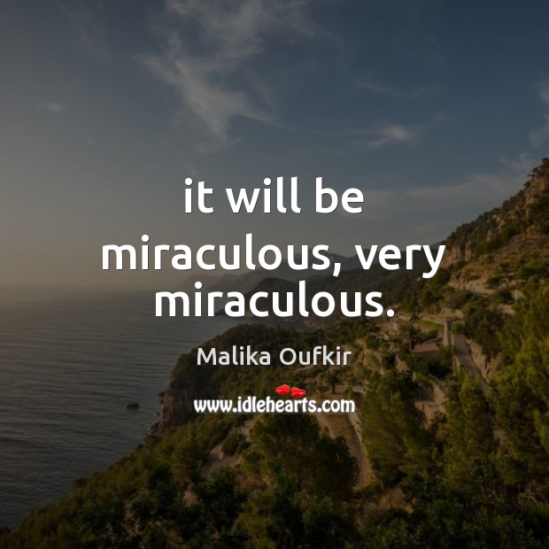 It will be miraculous, very miraculous. Malika Oufkir Picture Quote