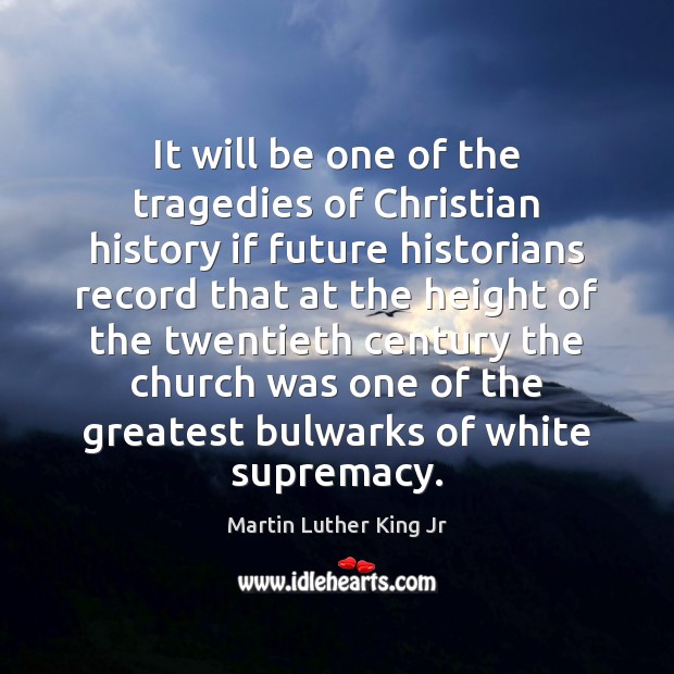 It will be one of the tragedies of Christian history if future Martin Luther King Jr Picture Quote