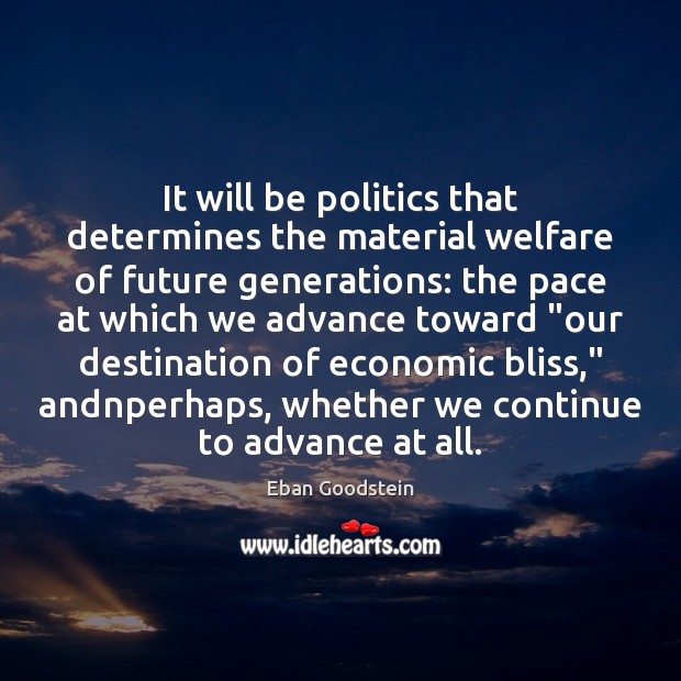 It will be politics that determines the material welfare of future generations: Eban Goodstein Picture Quote