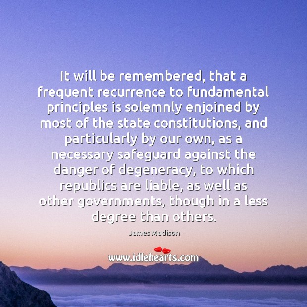 It will be remembered, that a frequent recurrence to fundamental principles is James Madison Picture Quote