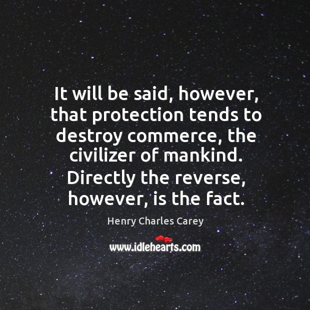 It will be said, however, that protection tends to destroy commerce Henry Charles Carey Picture Quote