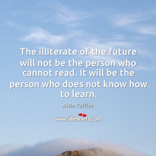 It will be the person who does not know how to learn. Alvin Toffler Picture Quote