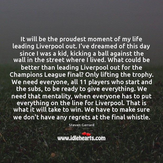 It will be the proudest moment of my life leading Liverpool out. Steven Gerrard Picture Quote