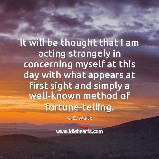 It will be thought that I am acting strangely in concerning myself A. E. Waite Picture Quote