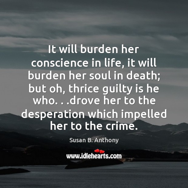 It will burden her conscience in life, it will burden her soul Susan B. Anthony Picture Quote