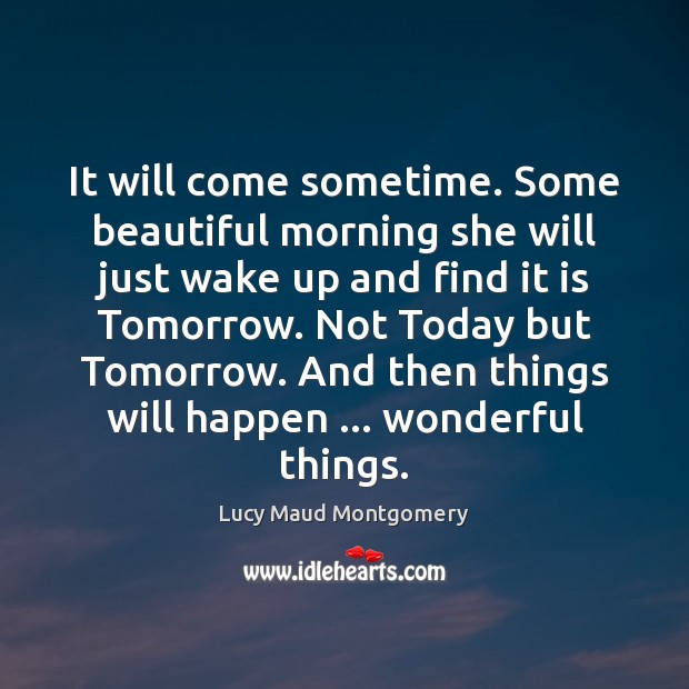 It will come sometime. Some beautiful morning she will just wake up Lucy Maud Montgomery Picture Quote