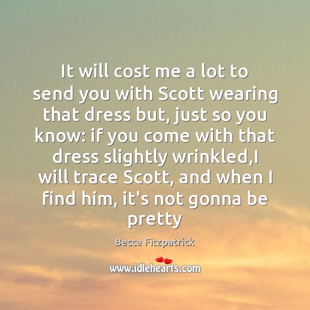 It will cost me a lot to send you with Scott wearing Becca Fitzpatrick Picture Quote