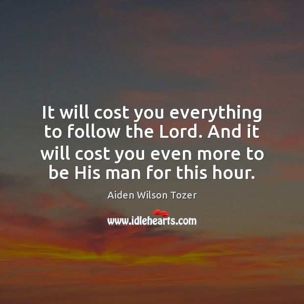 It will cost you everything to follow the Lord. And it will Aiden Wilson Tozer Picture Quote