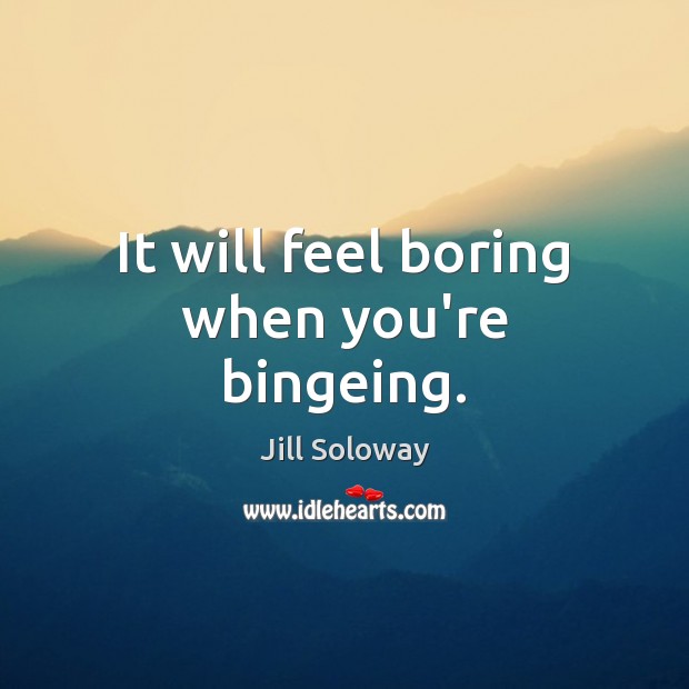 It will feel boring when you’re bingeing. Jill Soloway Picture Quote