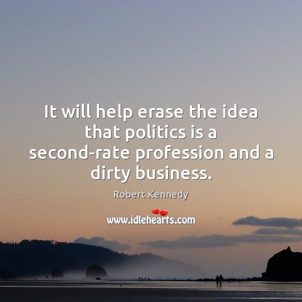 It will help erase the idea that politics is a second-rate profession Robert Kennedy Picture Quote