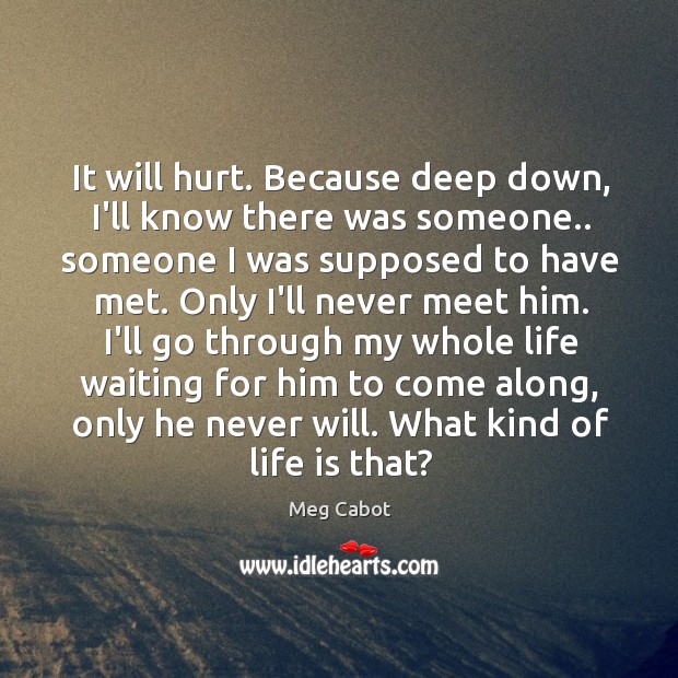 It will hurt. Because deep down, I’ll know there was someone.. someone Meg Cabot Picture Quote