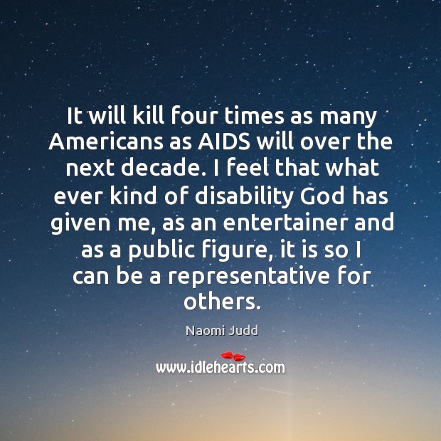 It will kill four times as many americans as aids will over the next decade. Naomi Judd Picture Quote
