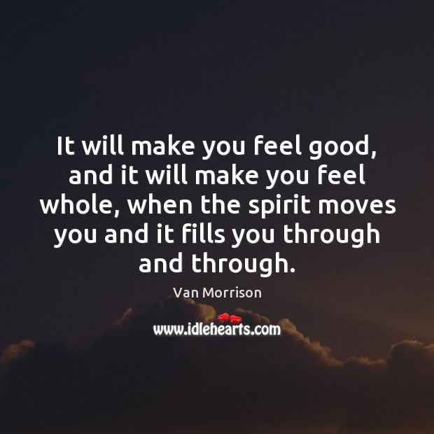 It will make you feel good, and it will make you feel Van Morrison Picture Quote