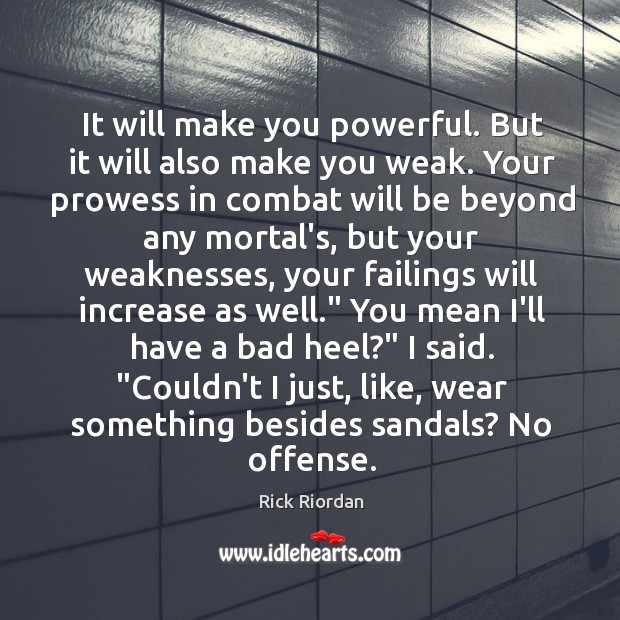 It will make you powerful. But it will also make you weak. Image