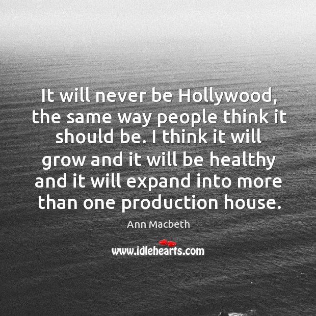 It will never be hollywood, the same way people think it should be. Ann Macbeth Picture Quote