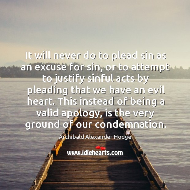 It will never do to plead sin as an excuse for sin, or to attempt to justify sinful acts by pleading Archibald Alexander Hodge Picture Quote
