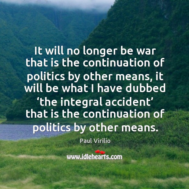 It will no longer be war that is the continuation of politics by other means Paul Virilio Picture Quote