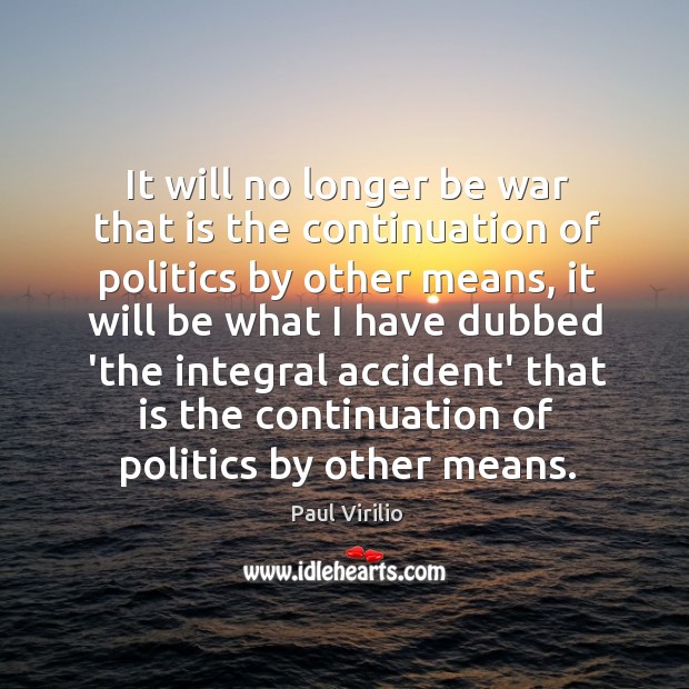 It will no longer be war that is the continuation of politics Paul Virilio Picture Quote