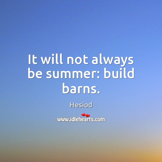 It will not always be summer: build barns. Hesiod Picture Quote
