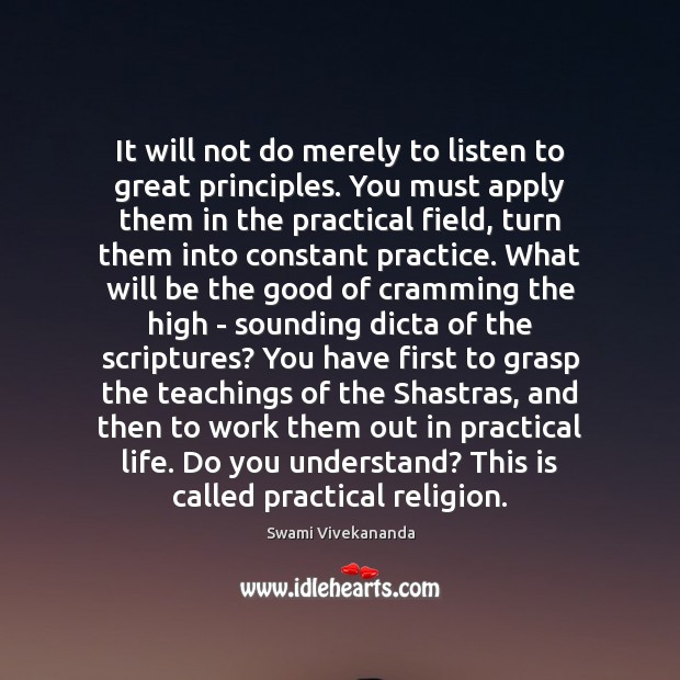 It will not do merely to listen to great principles. You must Swami Vivekananda Picture Quote