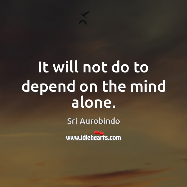 It will not do to depend on the mind alone. Sri Aurobindo Picture Quote