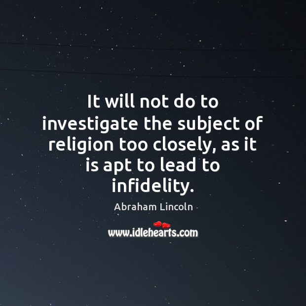 It will not do to investigate the subject of religion too closely, Abraham Lincoln Picture Quote