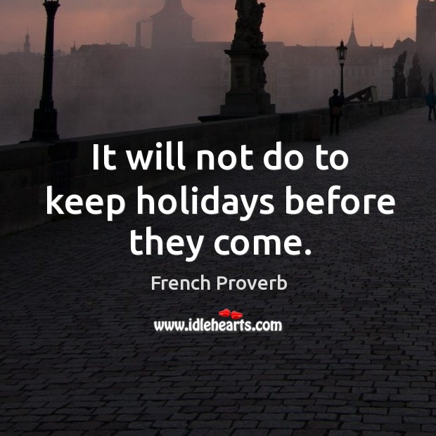 It will not do to keep holidays before they come. French Proverbs Image