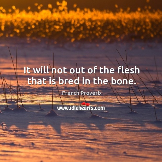 It will not out of the flesh that is bred in the bone. French Proverbs Image