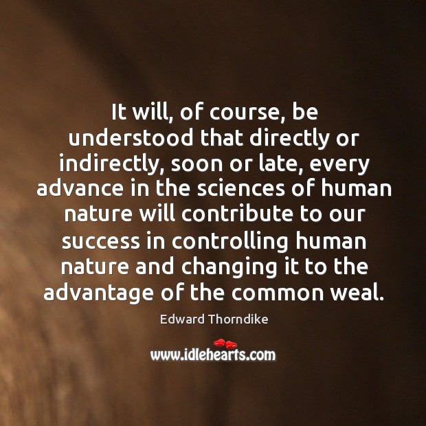 It will, of course, be understood that directly or indirectly, soon or late, every advance Edward Thorndike Picture Quote