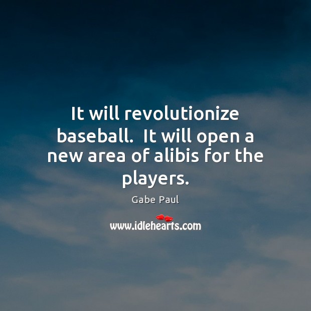 It will revolutionize baseball.  It will open a new area of alibis for the players. Gabe Paul Picture Quote