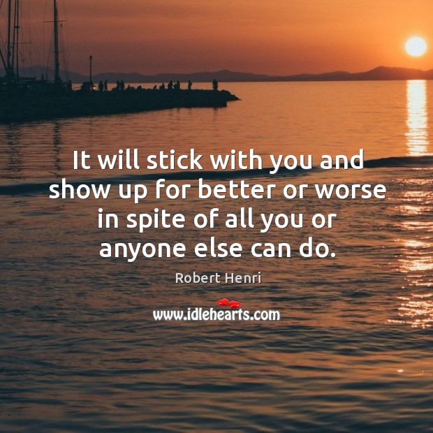 It will stick with you and show up for better or worse in spite of all you or anyone else can do. Image