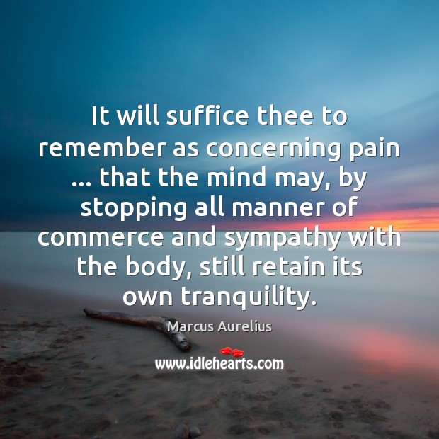 It will suffice thee to remember as concerning pain … that the mind Marcus Aurelius Picture Quote