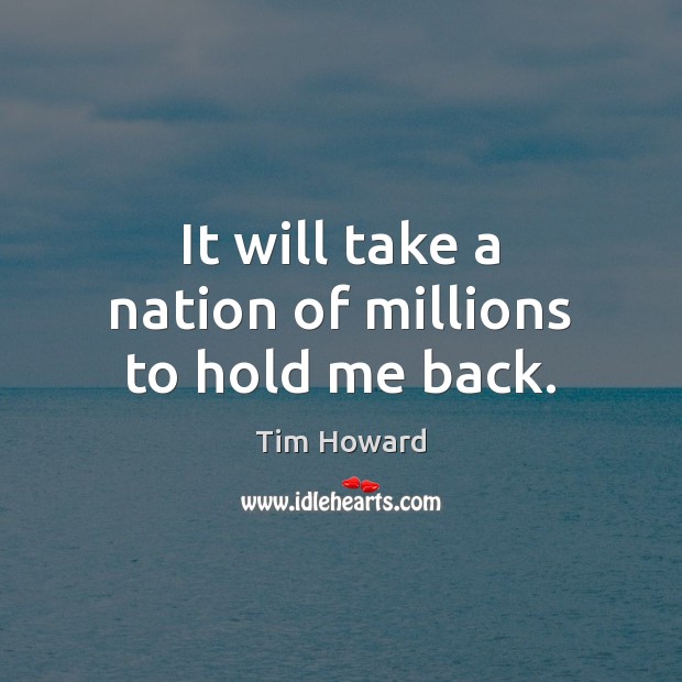 It will take a nation of millions to hold me back. Image