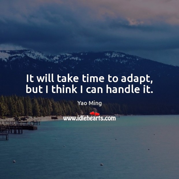 It will take time to adapt, but I think I can handle it. Yao Ming Picture Quote