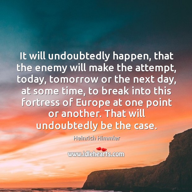 It will undoubtedly happen, that the enemy will make the attempt, today, tomorrow or the next day Heinrich Himmler Picture Quote
