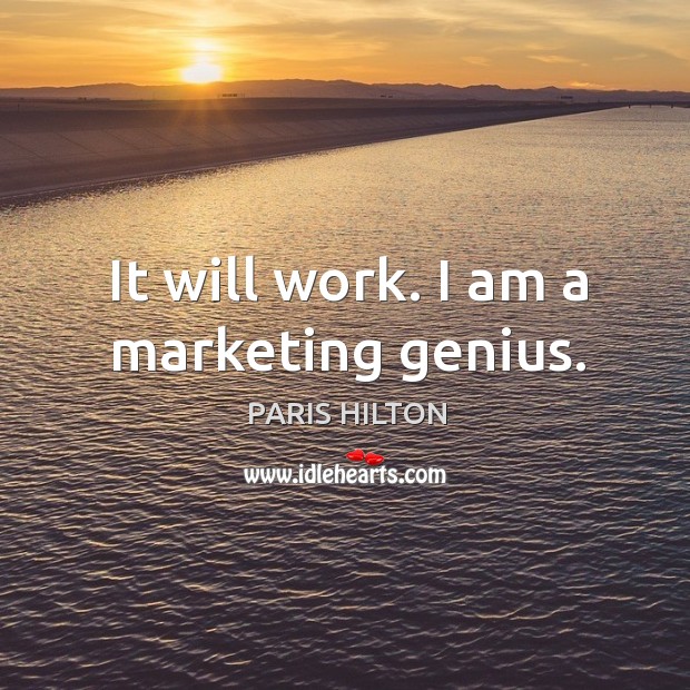 It will work. I am a marketing genius. Paris Hilton Picture Quote