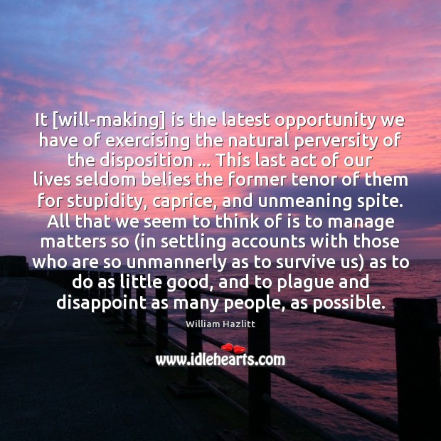 It [will-making] is the latest opportunity we have of exercising the natural William Hazlitt Picture Quote