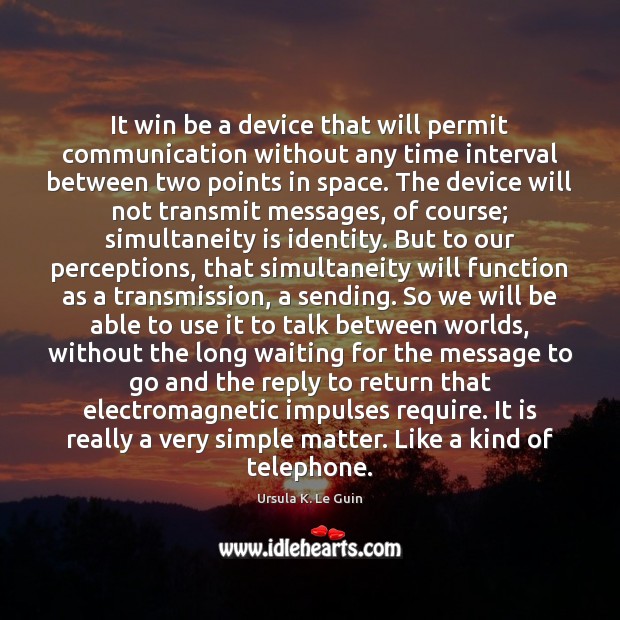 It win be a device that will permit communication without any time Ursula K. Le Guin Picture Quote