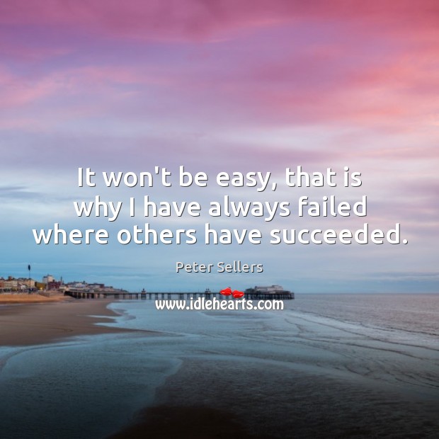 It won’t be easy, that is why I have always failed where others have succeeded. Peter Sellers Picture Quote