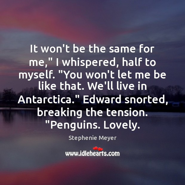 It won’t be the same for me,” I whispered, half to myself. “ Stephenie Meyer Picture Quote