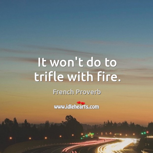 It won’t do to trifle with fire. French Proverbs Image