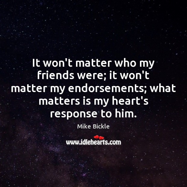 It won’t matter who my friends were; it won’t matter my endorsements; Mike Bickle Picture Quote