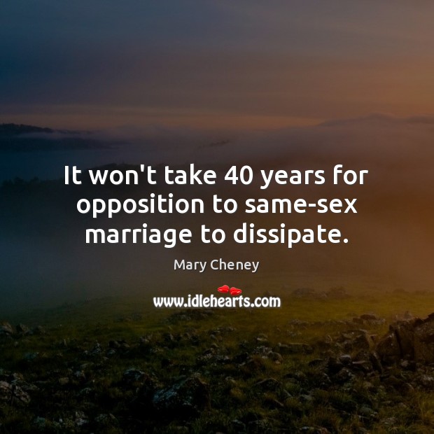 It won’t take 40 years for opposition to same-sex marriage to dissipate. Mary Cheney Picture Quote
