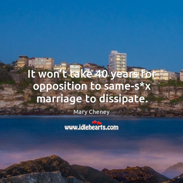 It won’t take 40 years for opposition to same-s*x marriage to dissipate. Mary Cheney Picture Quote